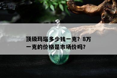 顶级玛瑙多少钱一克？8万一克的价格是市场价吗？