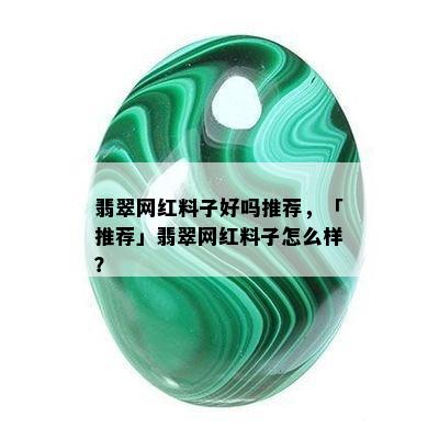 翡翠网红料子好吗推荐，「推荐」翡翠网红料子怎么样？