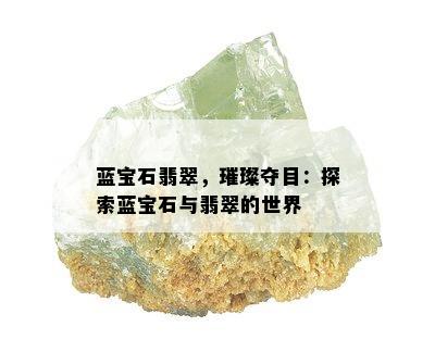 蓝宝石翡翠，璀璨夺目：探索蓝宝石与翡翠的世界