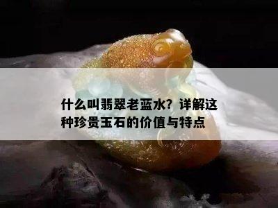 什么叫翡翠老蓝水？详解这种珍贵玉石的价值与特点