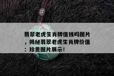 翡翠老虎生肖牌值钱吗图片，揭秘翡翠老虎生肖牌价值：珍贵图片展示！