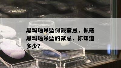 黑玛瑙吊坠佩戴禁忌，佩戴黑玛瑙吊坠的禁忌，你知道多少？