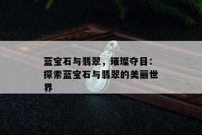 蓝宝石与翡翠，璀璨夺目：探索蓝宝石与翡翠的美丽世界