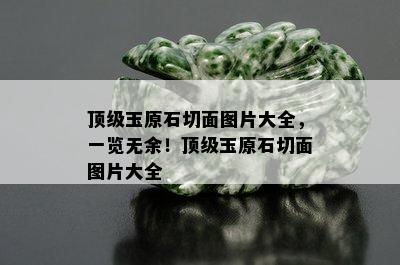 顶级玉原石切面图片大全，一览无余！顶级玉原石切面图片大全