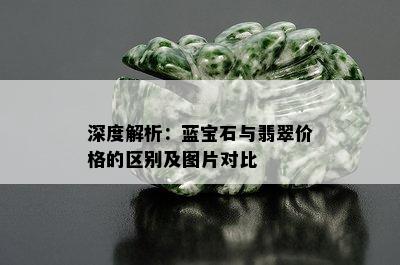 深度解析：蓝宝石与翡翠价格的区别及图片对比