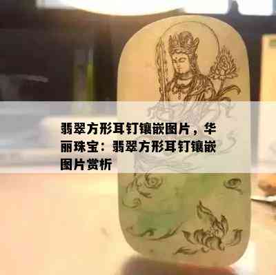 翡翠方形耳钉镶嵌图片，华丽珠宝：翡翠方形耳钉镶嵌图片赏析