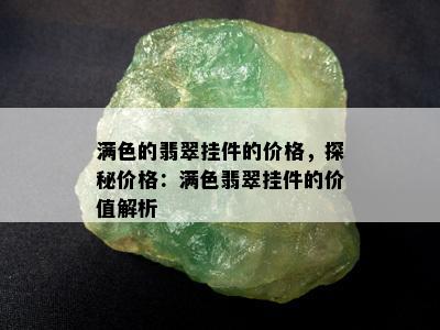 满色的翡翠挂件的价格，探秘价格：满色翡翠挂件的价值解析