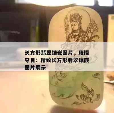 长方形翡翠镶嵌图片，璀璨夺目：精致长方形翡翠镶嵌图片展示