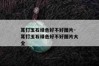 耳钉玉石绿色好不好图片-耳钉玉石绿色好不好图片大全