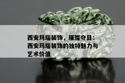 西安玛瑙装饰，璀璨夺目：西安玛瑙装饰的独特魅力与艺术价值