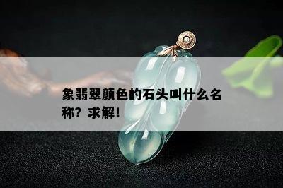 象翡翠颜色的石头叫什么名称？求解！