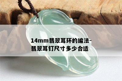 14mm翡翠耳环的编法-翡翠耳钉尺寸多少合适