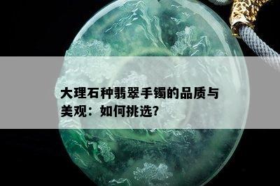 大理石种翡翠手镯的品质与美观：如何挑选？