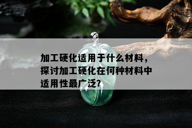 加工硬化适用于什么材料，探讨加工硬化在何种材料中适用性最广泛？