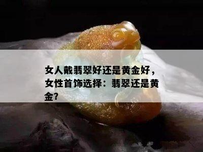 女人戴翡翠好还是黄金好，女性首饰选择：翡翠还是黄金？