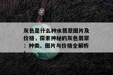 灰色是什么种水翡翠图片及价格，探索神秘的灰色翡翠：种类、图片与价格全解析！