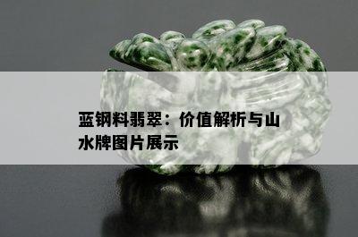 蓝钢料翡翠：价值解析与山水牌图片展示