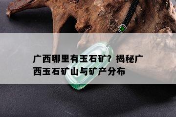 广西哪里有玉石矿？揭秘广西玉石矿山与矿产分布