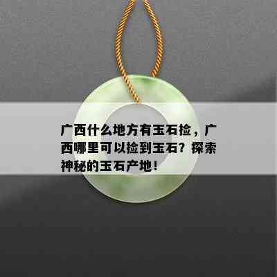 广西什么地方有玉石捡，广西哪里可以捡到玉石？探索神秘的玉石产地！