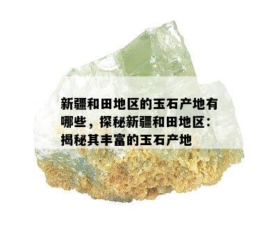 新疆和田地区的玉石产地有哪些，探秘新疆和田地区：揭秘其丰富的玉石产地