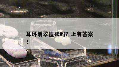 耳环翡翠值钱吗？上有答案！