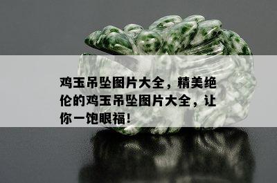 鸡玉吊坠图片大全，精美绝伦的鸡玉吊坠图片大全，让你一饱眼福！