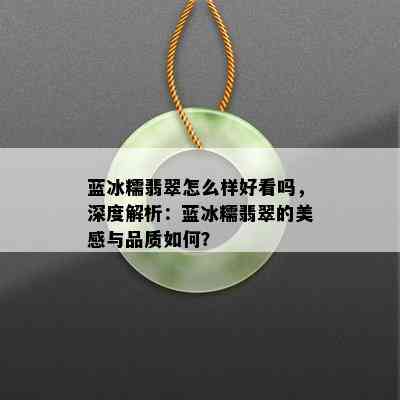 蓝冰糯翡翠怎么样好看吗，深度解析：蓝冰糯翡翠的美感与品质如何？