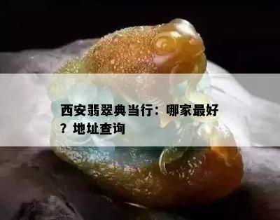 西安翡翠典当行：哪家更好？地址查询