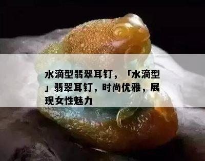 水滴型翡翠耳钉，「水滴型」翡翠耳钉，时尚优雅，展现女性魅力