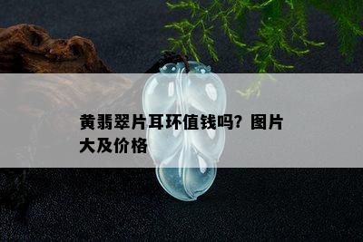 黄翡翠片耳环值钱吗？图片大及价格