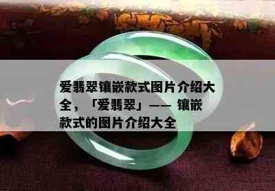 爱翡翠镶嵌款式图片介绍大全，「爱翡翠」—— 镶嵌款式的图片介绍大全