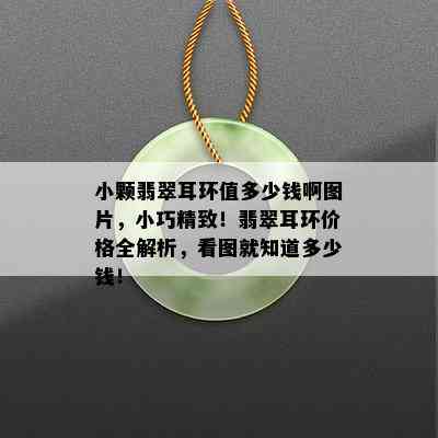 小颗翡翠耳环值多少钱啊图片，小巧精致！翡翠耳环价格全解析，看图就知道多少钱！