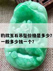 豹纹玉石吊坠价格是多少？一般多少钱一个？