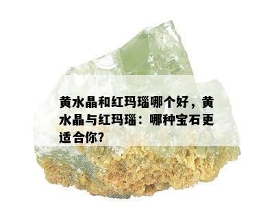 黄水晶和红玛瑙哪个好，黄水晶与红玛瑙：哪种宝石更适合你？