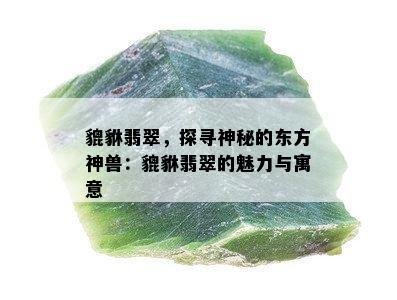 貔貅翡翠，探寻神秘的东方神兽：貔貅翡翠的魅力与寓意