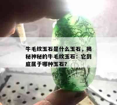 牛毛纹玉石是什么玉石，揭秘神秘的牛毛纹玉石：它到底属于哪种玉石？