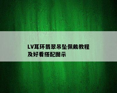 LV耳环翡翠吊坠佩戴教程及好看搭配图示