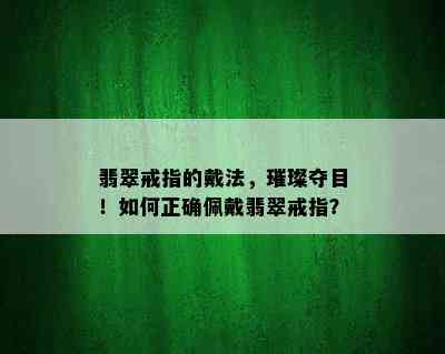 翡翠戒指的戴法，璀璨夺目！如何正确佩戴翡翠戒指？