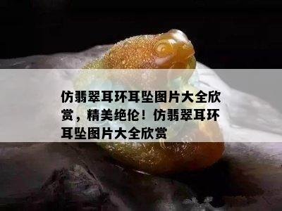 仿翡翠耳环耳坠图片大全欣赏，精美绝伦！仿翡翠耳环耳坠图片大全欣赏