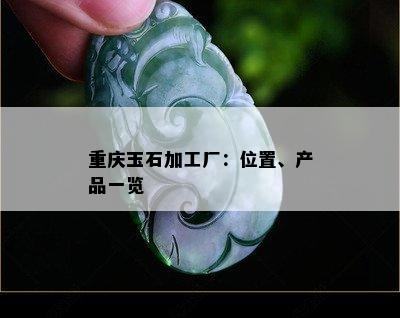 重庆玉石加工厂：位置、产品一览