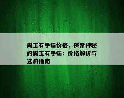 黑玉石手镯价格，探索神秘的黑玉石手镯：价格解析与选购指南