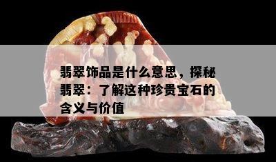 翡翠饰品是什么意思，探秘翡翠：了解这种珍贵宝石的含义与价值