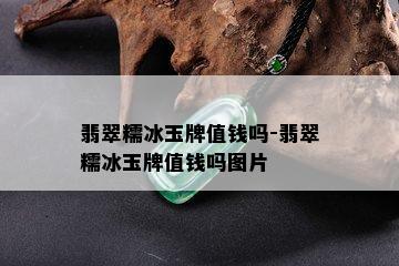 翡翠糯冰玉牌值钱吗-翡翠糯冰玉牌值钱吗图片