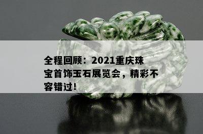 全程回顾：2021重庆珠宝首饰玉石展览会，精彩不容错过！