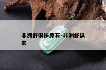 非洲舒俱徕原石-非洲舒俱来