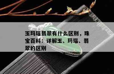 玉玛瑙翡翠有什么区别，珠宝百科：详解玉、玛瑙、翡翠的区别