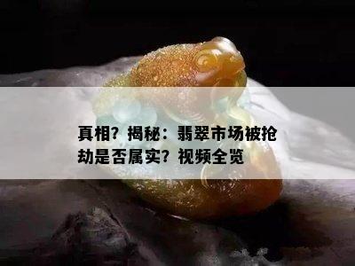 真相？揭秘：翡翠市场被抢劫是否属实？视频全览