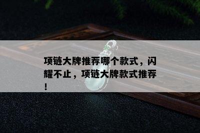 项链大牌推荐哪个款式，闪耀不止，项链大牌款式推荐！