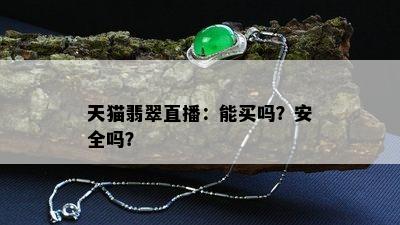 天猫翡翠直播：能买吗？安全吗？