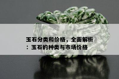 玉石分类和价格，全面解析：玉石的种类与市场价格